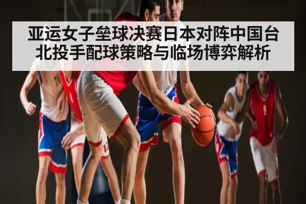 亚运女子垒球决赛日本对阵中国台北投手配球策略与临场博弈解析